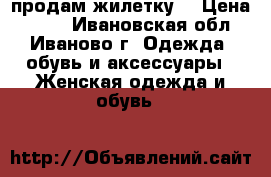 продам жилетку  › Цена ­ 400 - Ивановская обл., Иваново г. Одежда, обувь и аксессуары » Женская одежда и обувь   